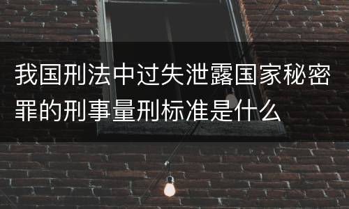 我国刑法中过失泄露国家秘密罪的刑事量刑标准是什么