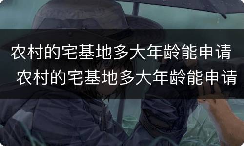 农村的宅基地多大年龄能申请 农村的宅基地多大年龄能申请公租房