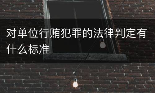 对单位行贿犯罪的法律判定有什么标准