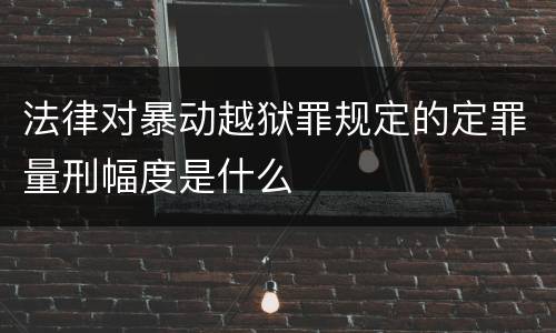 法律对暴动越狱罪规定的定罪量刑幅度是什么