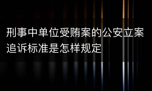 刑事中单位受贿案的公安立案追诉标准是怎样规定