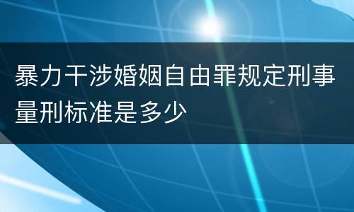 暴力干涉婚姻自由罪规定刑事量刑标准是多少