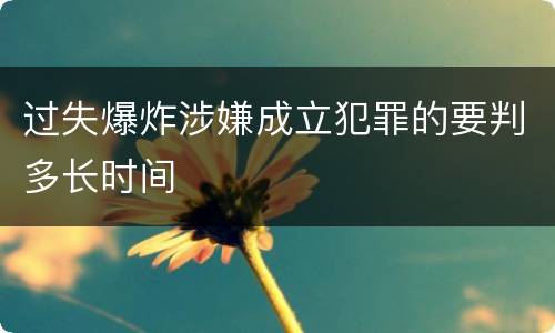 过失爆炸涉嫌成立犯罪的要判多长时间