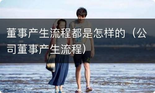 董事产生流程都是怎样的（公司董事产生流程）
