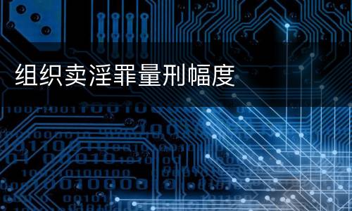 组织卖淫罪量刑幅度