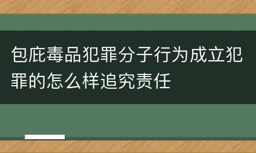 包庇毒品犯罪分子行为成立犯罪的怎么样追究责任