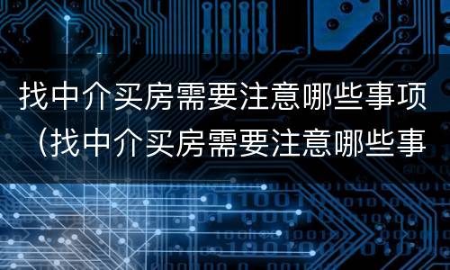 找中介买房需要注意哪些事项（找中介买房需要注意哪些事项呢）