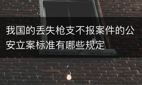 我国的丢失枪支不报案件的公安立案标准有哪些规定