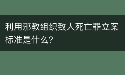 利用邪教组织致人死亡罪立案标准是什么？