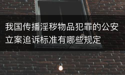 我国传播淫秽物品犯罪的公安立案追诉标准有哪些规定