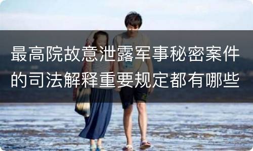 最高院故意泄露军事秘密案件的司法解释重要规定都有哪些