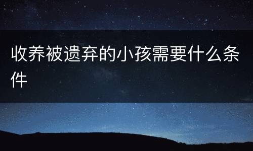收养被遗弃的小孩需要什么条件