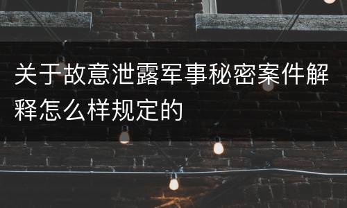 关于故意泄露军事秘密案件解释怎么样规定的