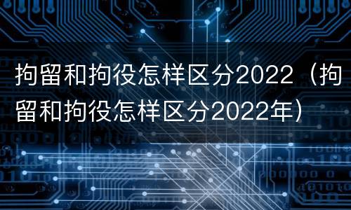 拘留和拘役怎样区分2022（拘留和拘役怎样区分2022年）