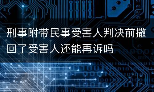 刑事附带民事受害人判决前撒回了受害人还能再诉吗