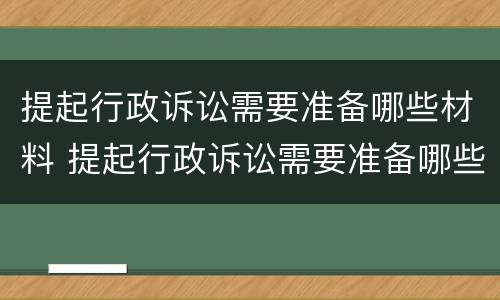 提起行政诉讼需要准备哪些材料 提起行政诉讼需要准备哪些材料和材料