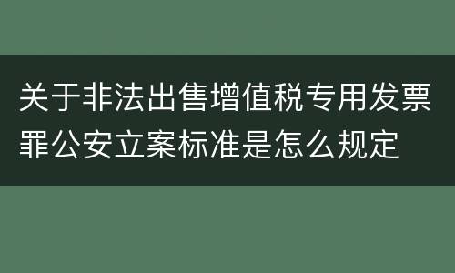 关于非法出售增值税专用发票罪公安立案标准是怎么规定