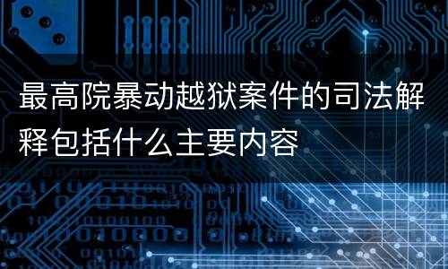 最高院暴动越狱案件的司法解释包括什么主要内容