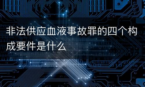 非法供应血液事故罪的四个构成要件是什么