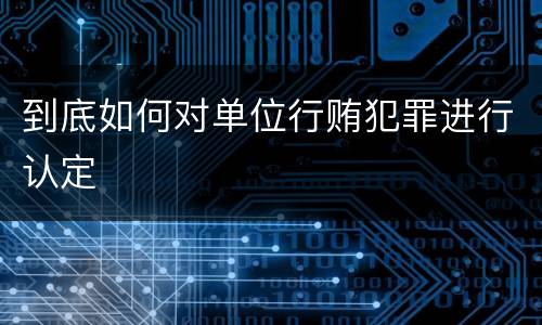 到底如何对单位行贿犯罪进行认定
