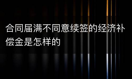合同届满不同意续签的经济补偿金是怎样的