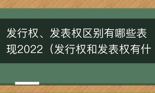 发行权、发表权区别有哪些表现2022（发行权和发表权有什么区别）