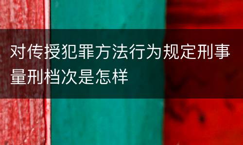 对传授犯罪方法行为规定刑事量刑档次是怎样