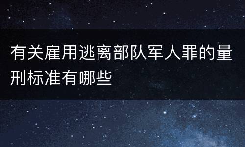 有关雇用逃离部队军人罪的量刑标准有哪些