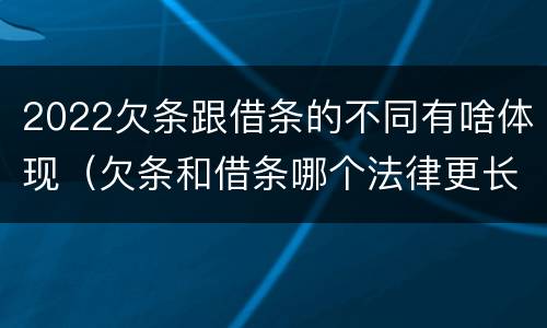 2022欠条跟借条的不同有啥体现（欠条和借条哪个法律更长）