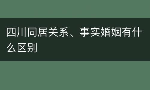 四川同居关系、事实婚姻有什么区别