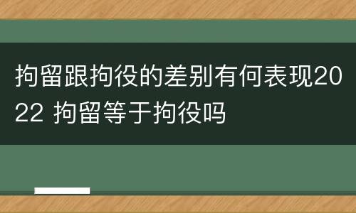 拘留跟拘役的差别有何表现2022 拘留等于拘役吗