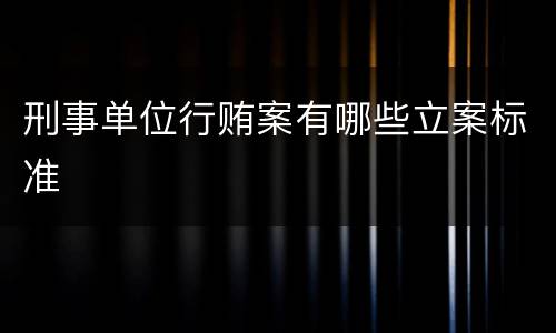 刑事单位行贿案有哪些立案标准