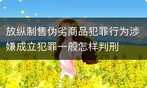 放纵制售伪劣商品犯罪行为涉嫌成立犯罪一般怎样判刑