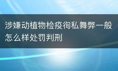 涉嫌动植物检疫徇私舞弊一般怎么样处罚判刑