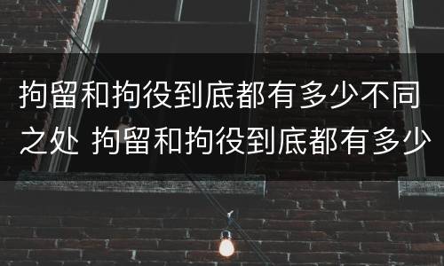 拘留和拘役到底都有多少不同之处 拘留和拘役到底都有多少不同之处在哪里