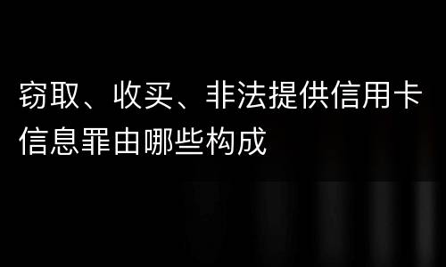 窃取、收买、非法提供信用卡信息罪由哪些构成