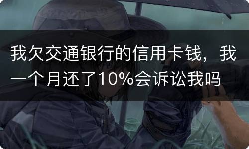 我欠交通银行的信用卡钱，我一个月还了10%会诉讼我吗