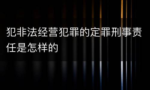 犯非法经营犯罪的定罪刑事责任是怎样的