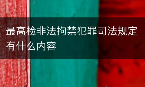 最高检非法拘禁犯罪司法规定有什么内容