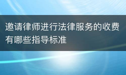 邀请律师进行法律服务的收费有哪些指导标准