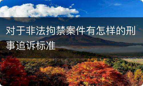 对于非法拘禁案件有怎样的刑事追诉标准