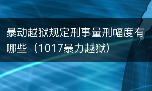 暴动越狱规定刑事量刑幅度有哪些（1017暴力越狱）