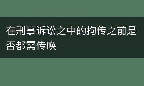 在刑事诉讼之中的拘传之前是否都需传唤