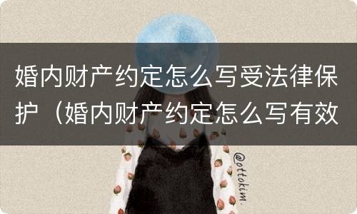 婚内财产约定怎么写受法律保护（婚内财产约定怎么写有效）