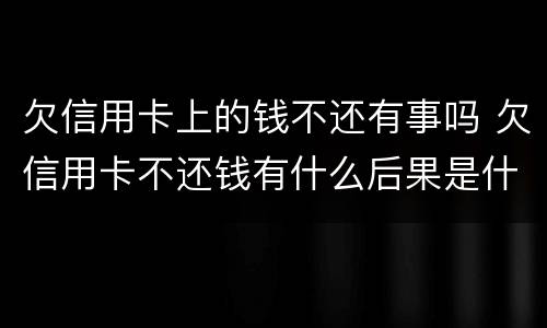 欠信用卡上的钱不还有事吗 欠信用卡不还钱有什么后果是什么