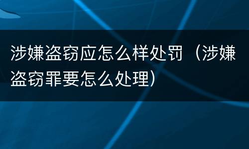 涉嫌盗窃应怎么样处罚（涉嫌盗窃罪要怎么处理）