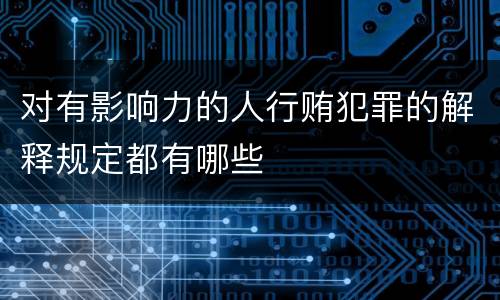 对有影响力的人行贿犯罪的解释规定都有哪些