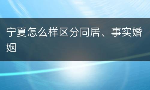 宁夏怎么样区分同居、事实婚姻