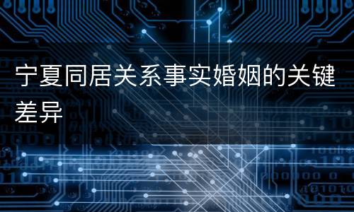 宁夏同居关系事实婚姻的关键差异