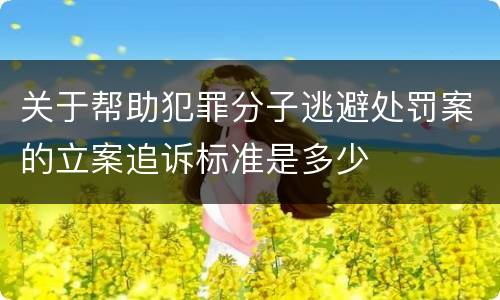 关于帮助犯罪分子逃避处罚案的立案追诉标准是多少